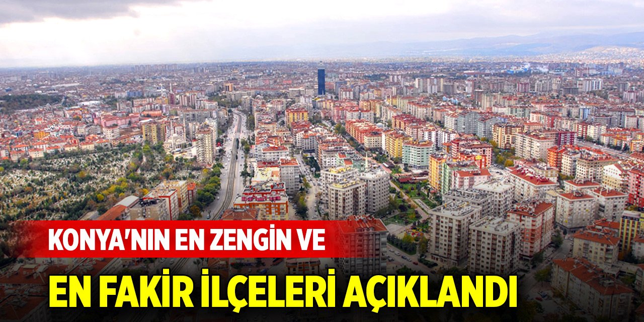 Konya'nın en zengin ve en fakir ilçeleri açıklandı