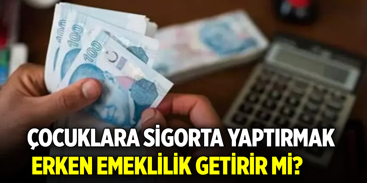 Çocuklara sigorta yaptırmak erken emeklilik getirir mi?