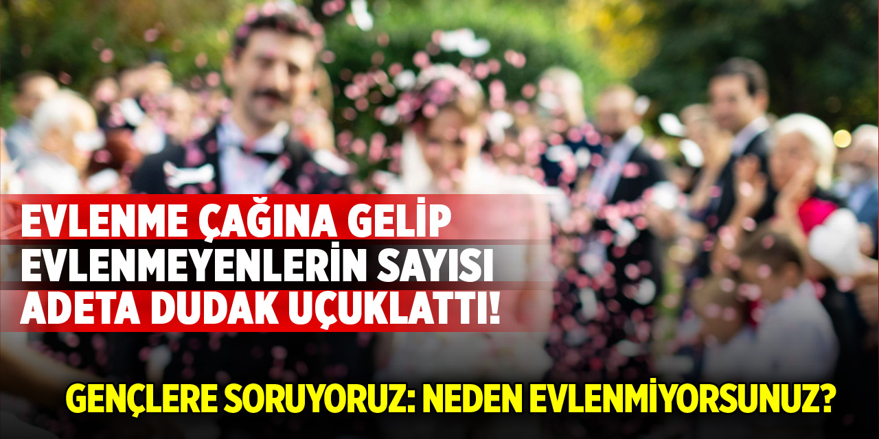 Evlenme çağına gelip evlenmeyenlerin sayısı dudak uçuklattı!