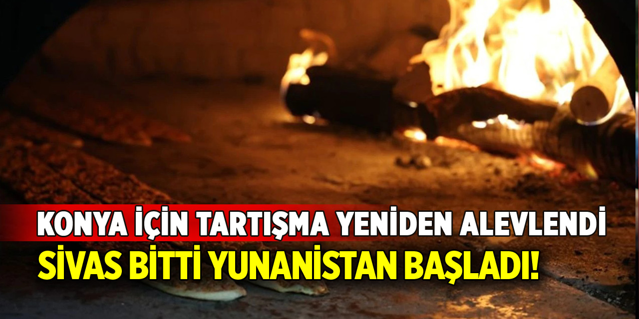 Konya için tartışma yine başladı! Sivas bitti Yunanistan başladı