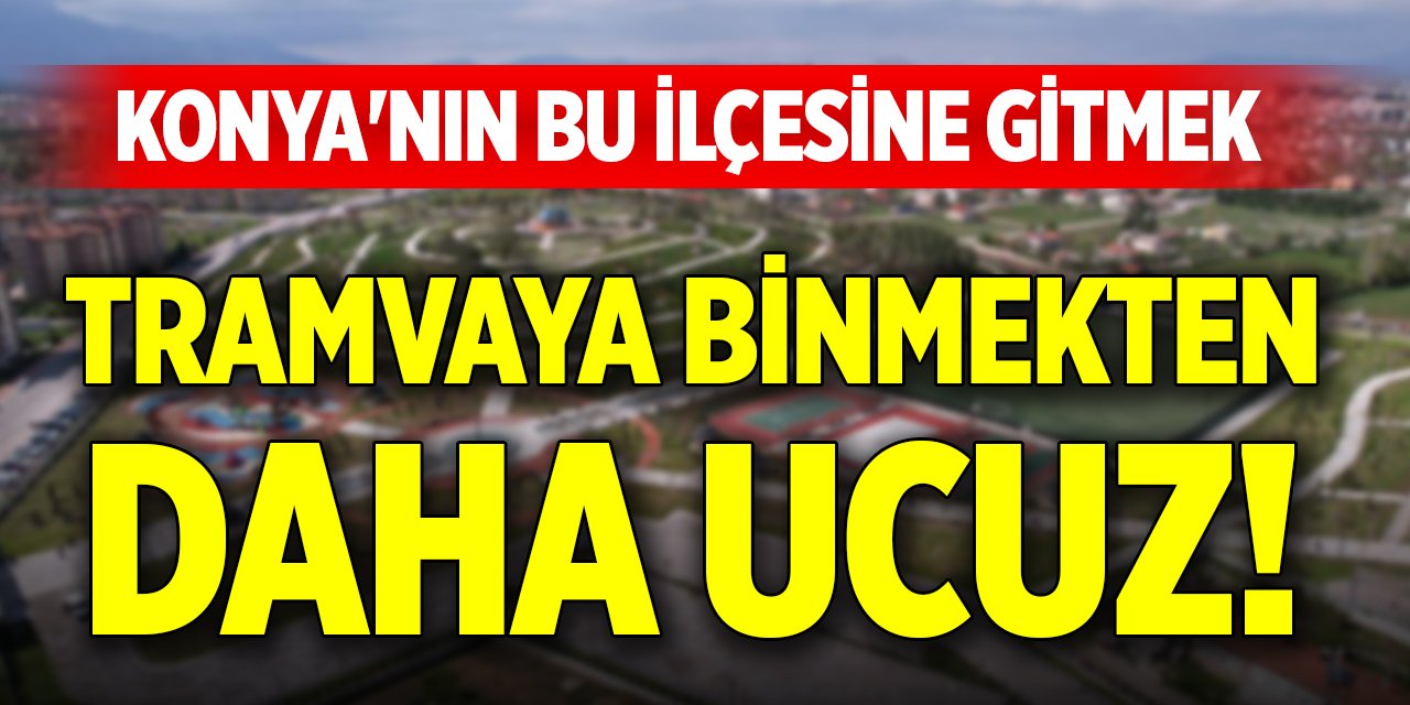 Konya'nın bu ilçesine gitmek, tramvaya binmekten daha ucuz!