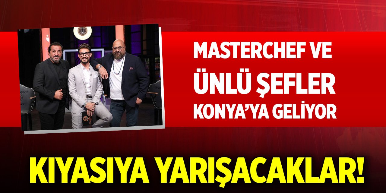 Masterchef ve birbirinden ünlü isim Konya’ya geliyor!
