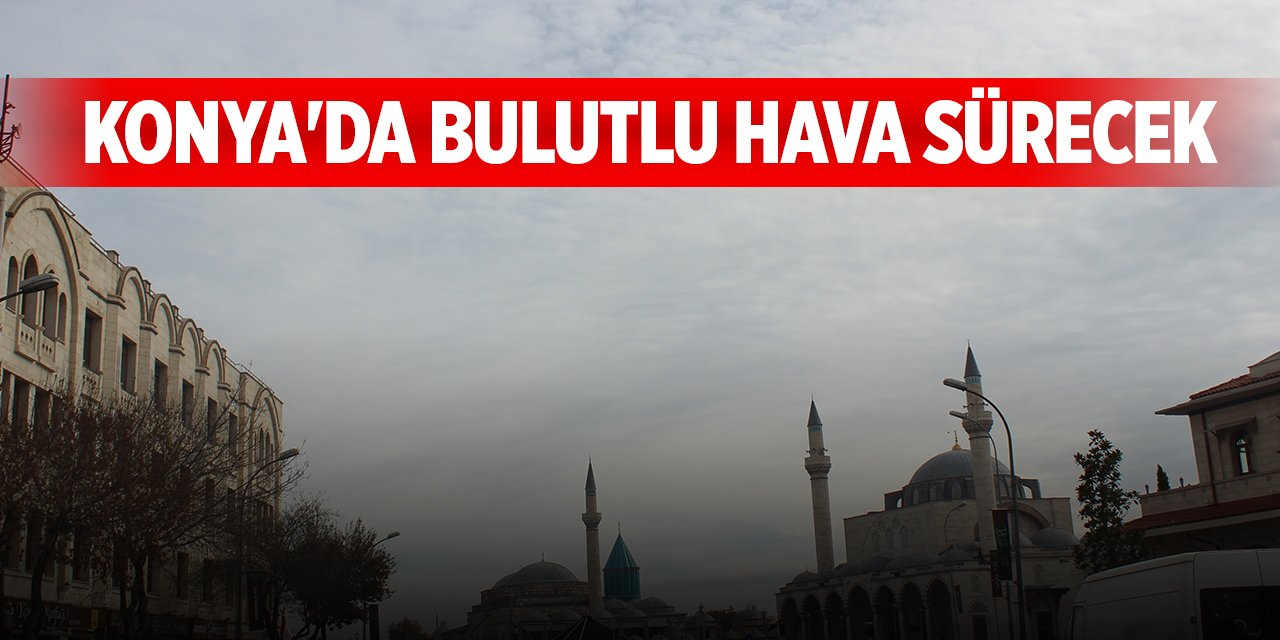 Konya'da bulutlu hava sürecek