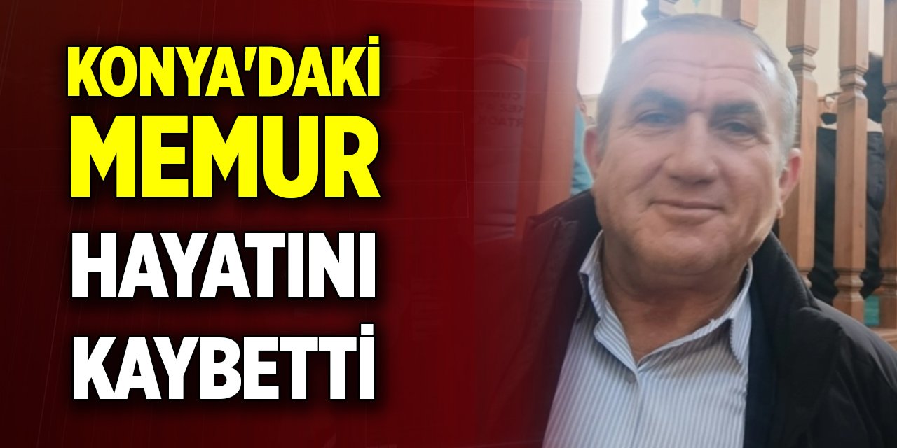 Konya'daki memur hayatını kaybetti