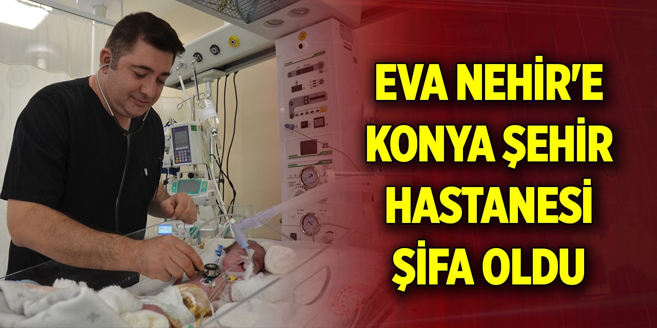 Minik Eva Nehir'e Konya Şehir Hastanesi şifa oldu