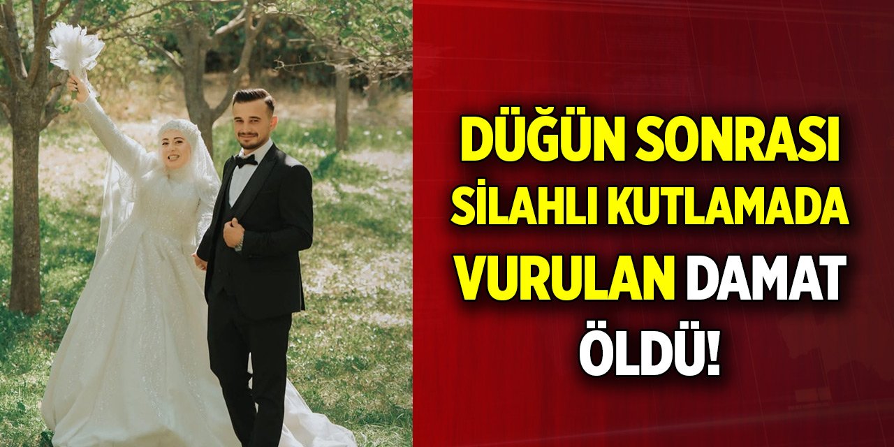 Düğün sonrası silahlı kutlamada vurulan damat öldü!
