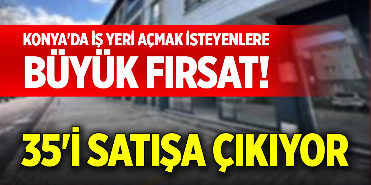 Konya'da iş yeri açmak isteyenlere büyük fırsat! 35'i satışa çıkıyor
