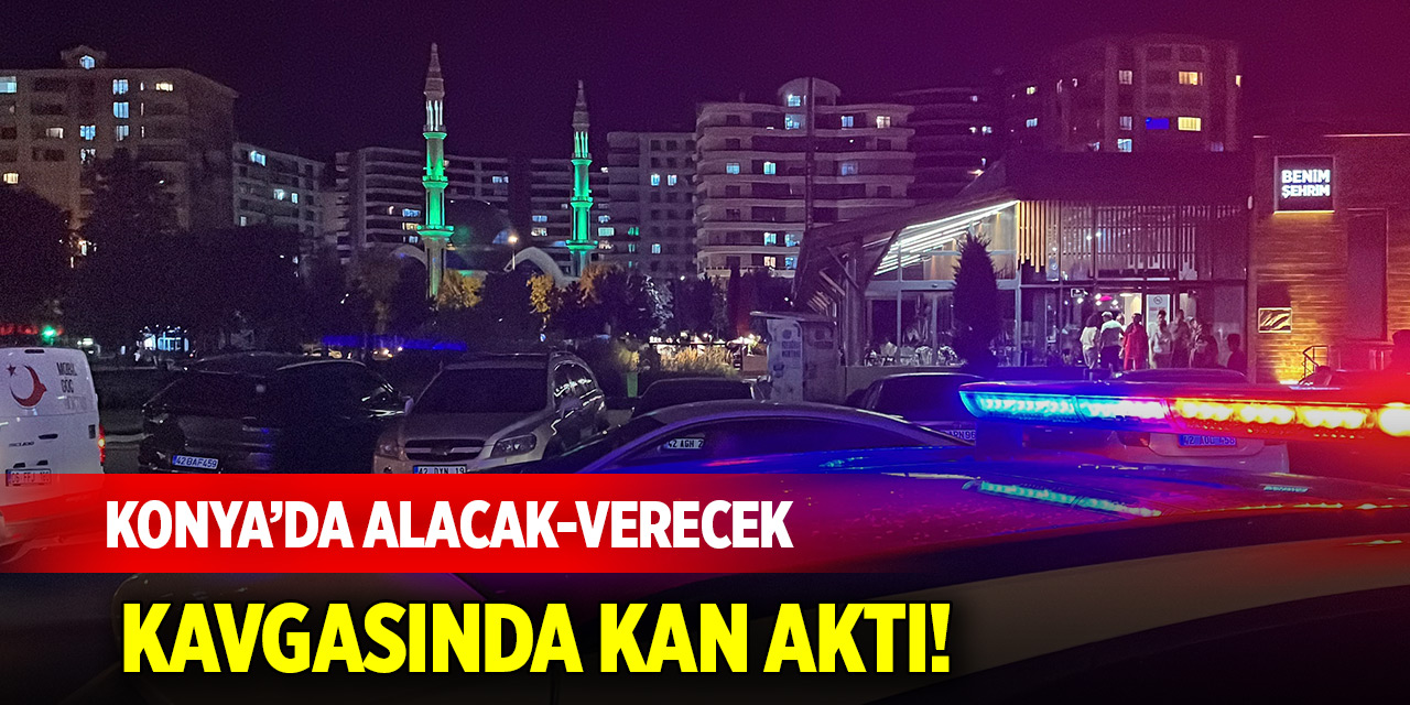 Konya merkezde alacak-verecek kavgasında kan aktı!