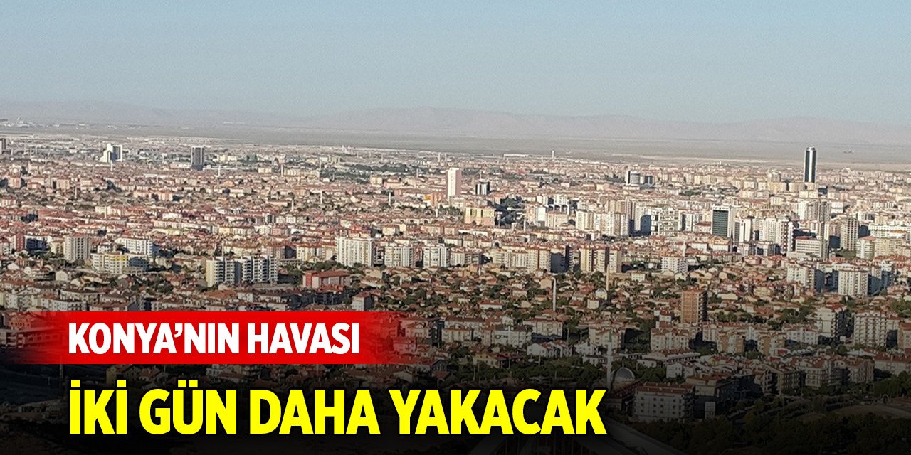 Konya'nın havası iki gün daha yakacak