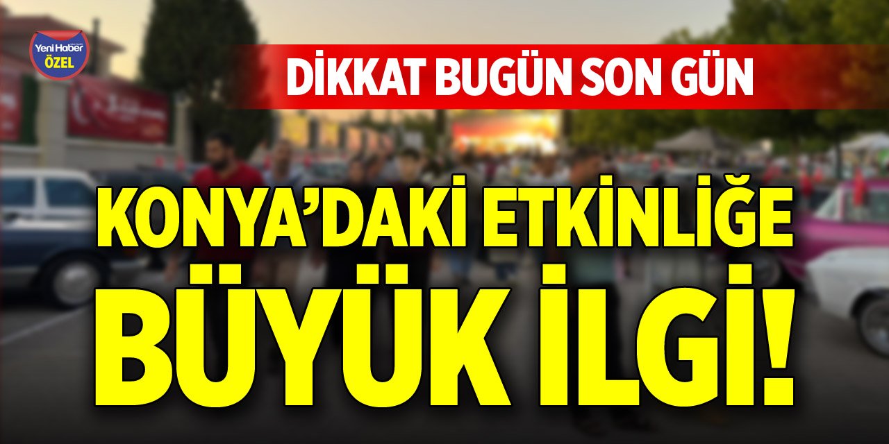 Konya’daki etkinliğe büyük ilgi! Dikkat bugün son gün