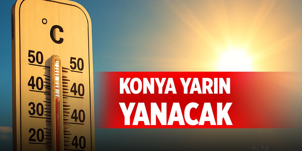 Konya yarın yanacak