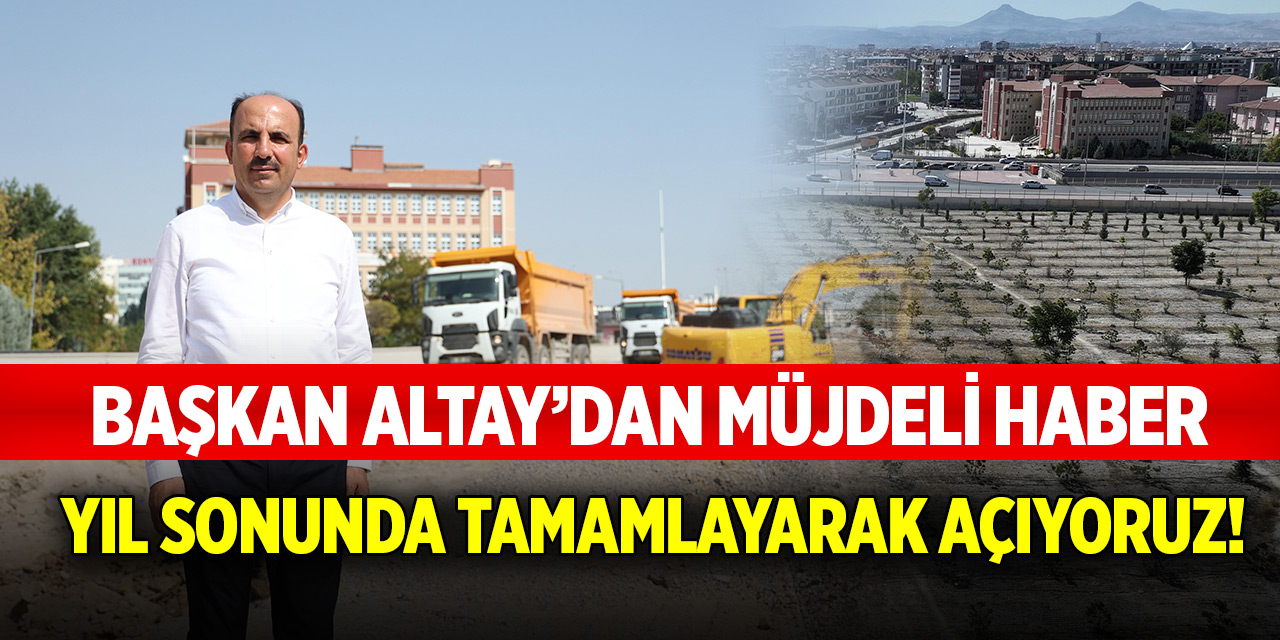 Başkan Altay'dan müjdeli haber! Yıl sonunda tamamlayarak açıyoruz