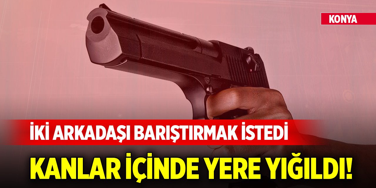 Konya'da iki arkadaşı barıştırmak isteyen kişi ağır yaralandı