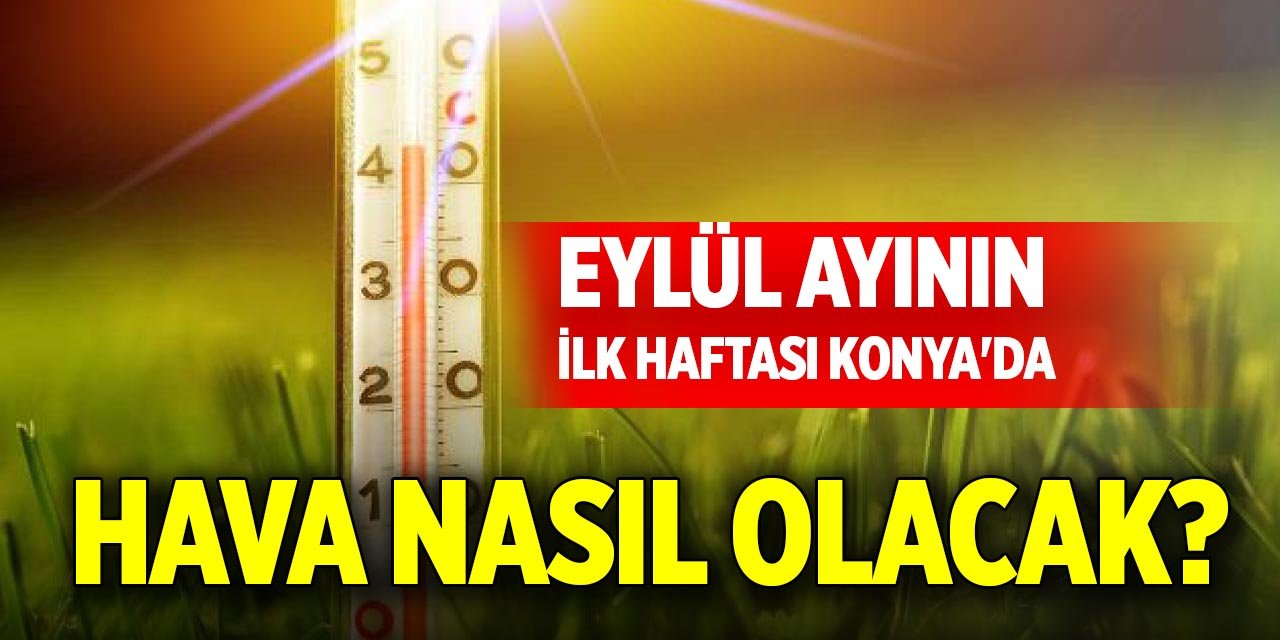 Eylül ayının ilk haftası Konya'da hava nasıl olacak?