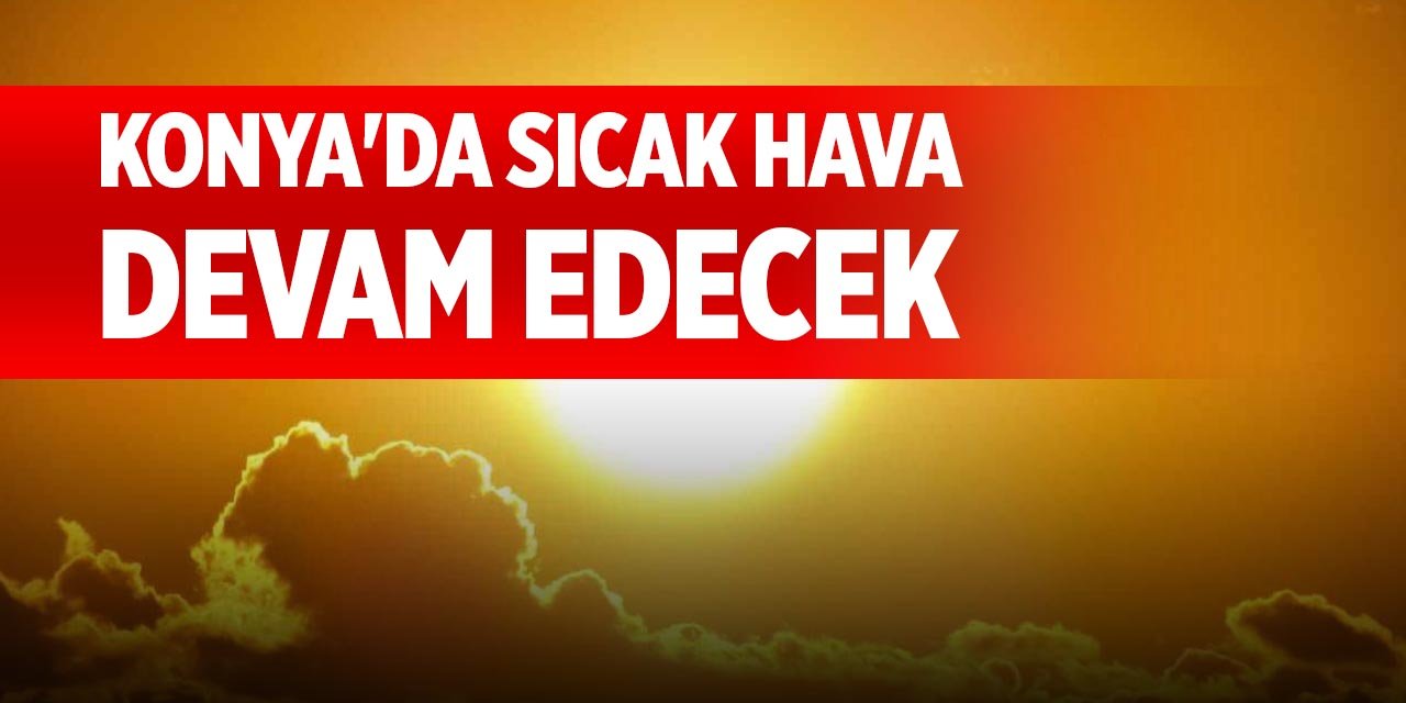 Konya'da sıcak hava devam edecek