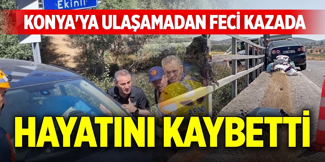 Konya'ya ulaşamadan feci kazada hayatını kaybetti