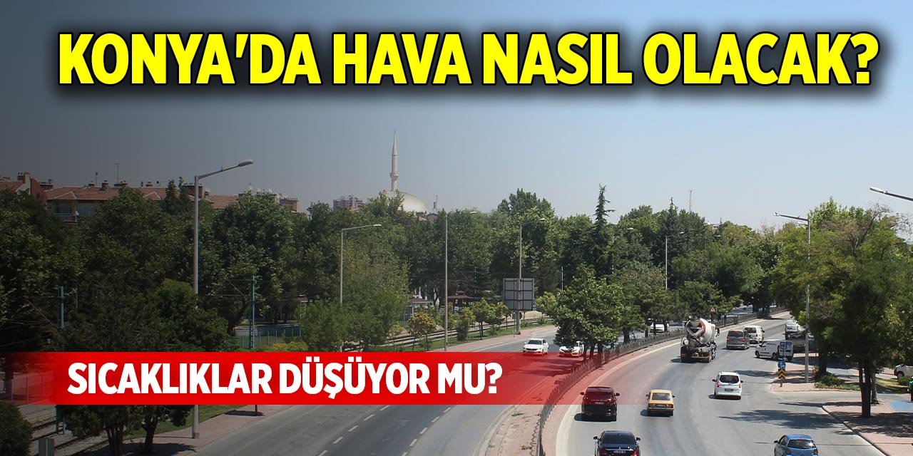 Konya'da hava nasıl olacak? Sıcaklıklar düşüyor mu?