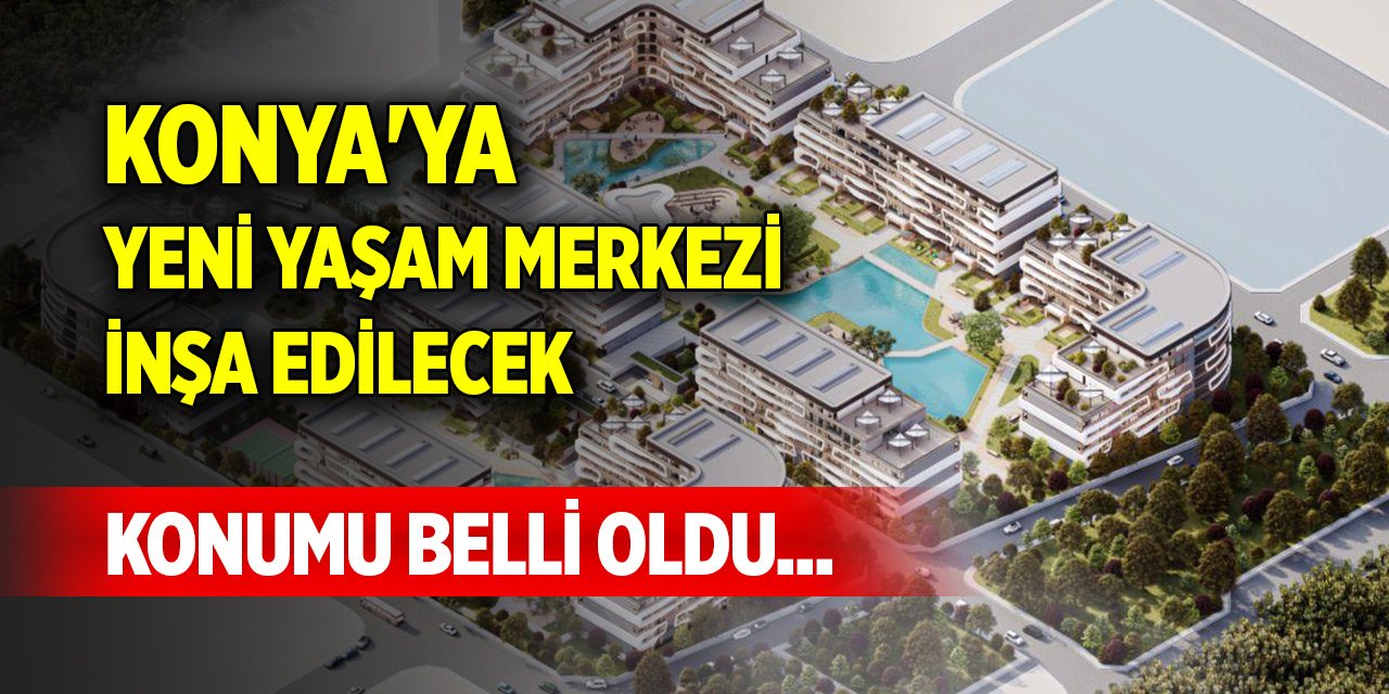 Konumu belli oldu... Konya'ya yeni yaşam merkezi inşa edilecek