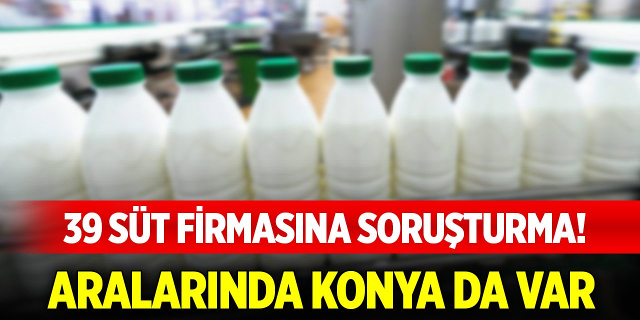 39 süt firmasına soruşturma! Aralarında Konya da var