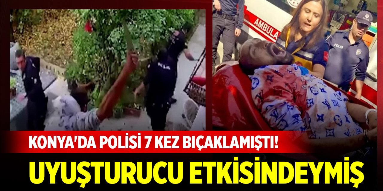 Konya'da polisi 7 kez bıçaklamıştı! Uyuşturucu etkisindeymiş