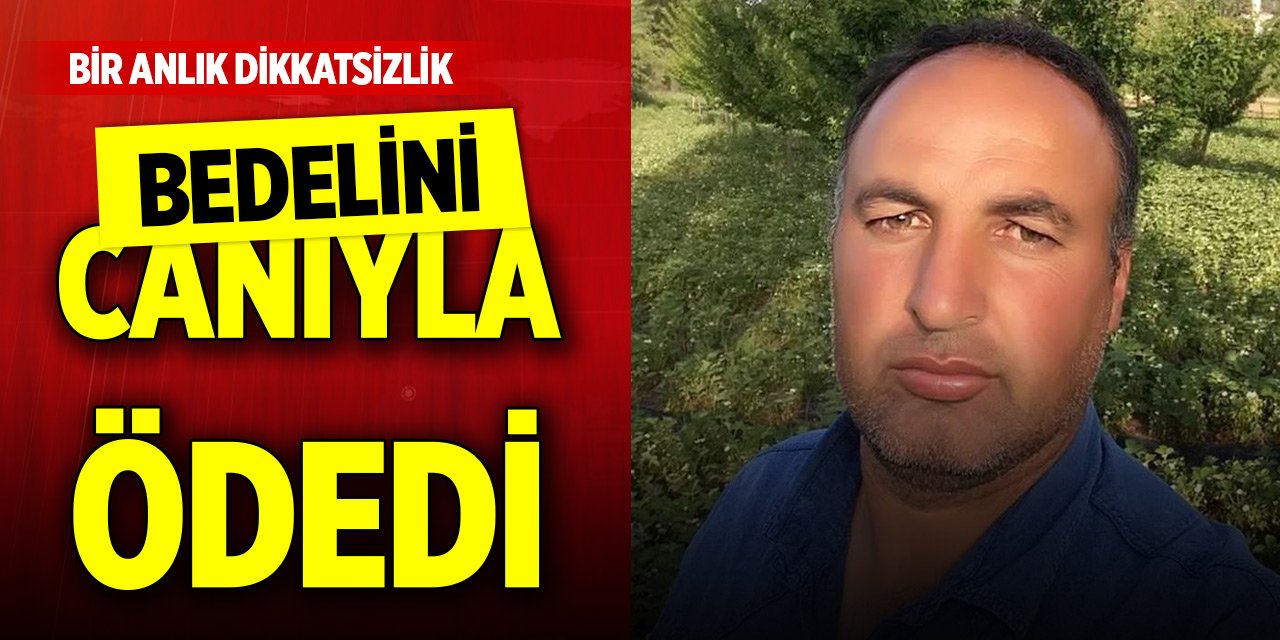 Bir anlık dikkatsizliğinin bedelini canıyla ödedi