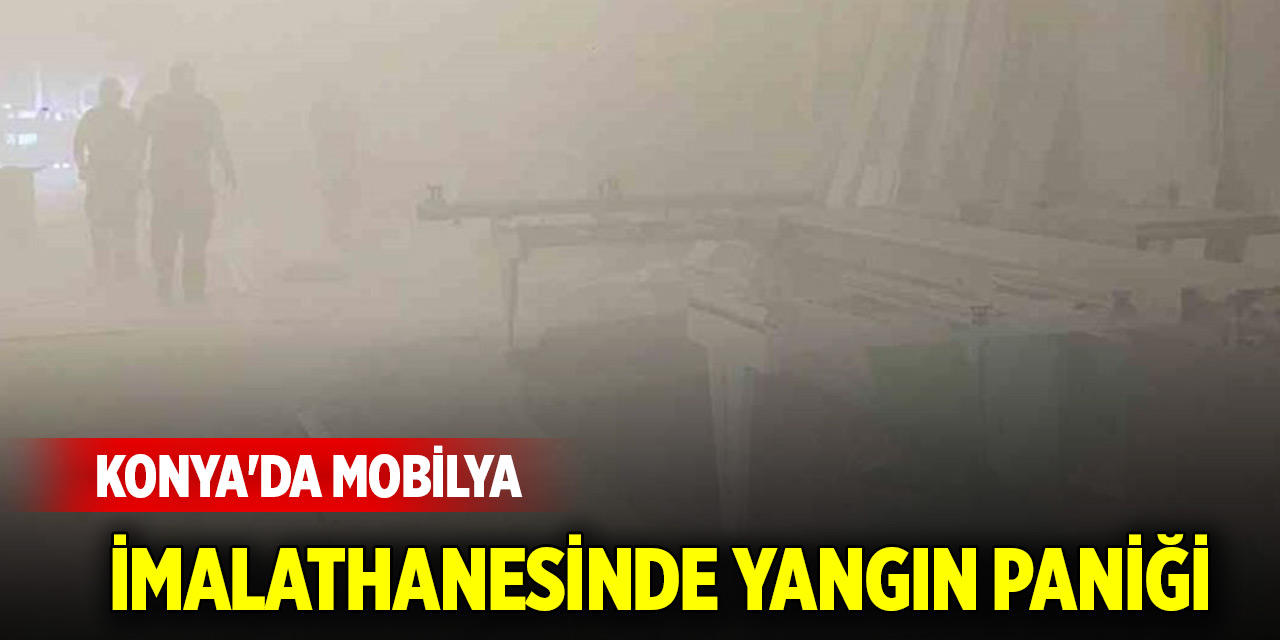 Konya'da mobilya imalathanesinde yangın paniği