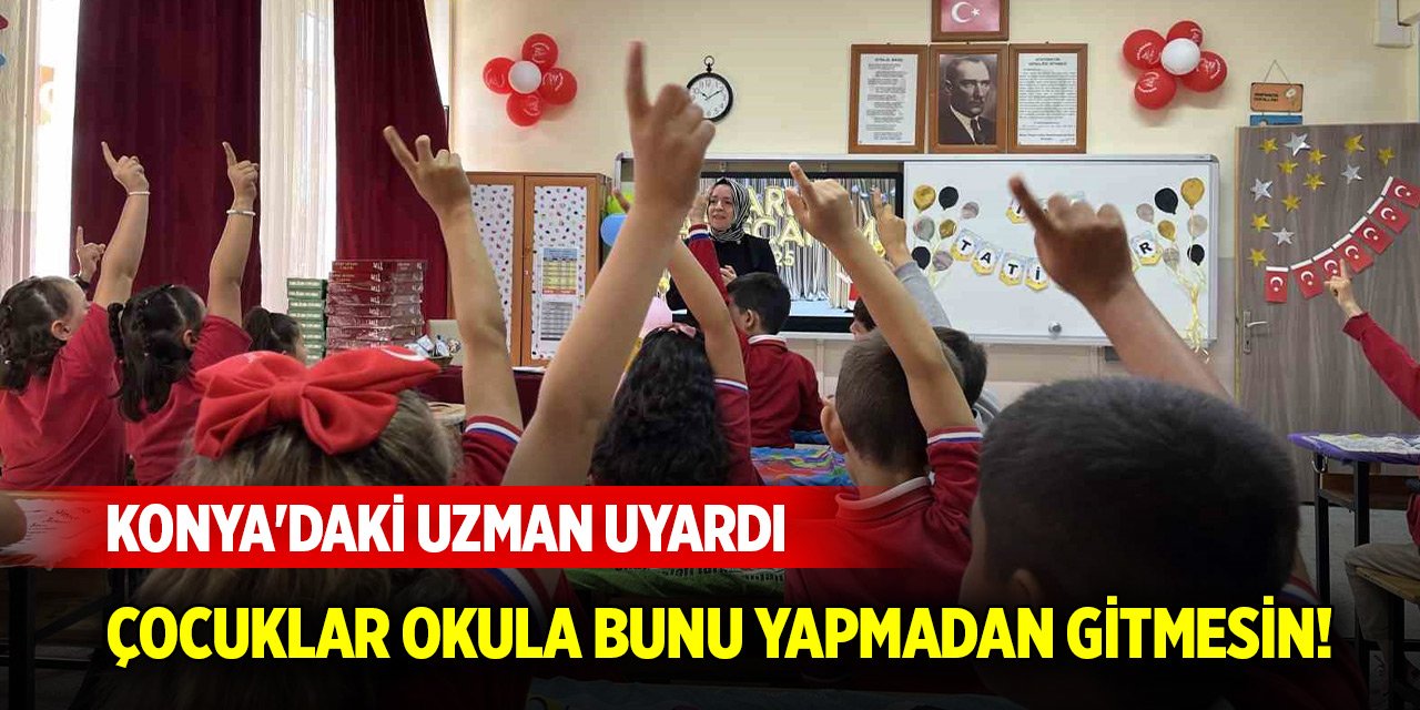 Konya'daki uzman uyardı: Çocuklar okula bunu yapmadan gitmesin!