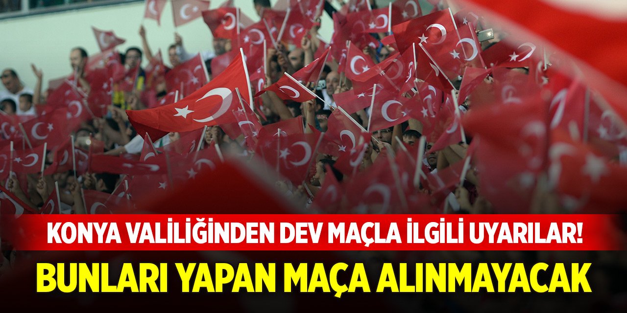 Konya Valiliğinden dev maçla ilgili uyarılar! Bunları yapan maça alınmayacak