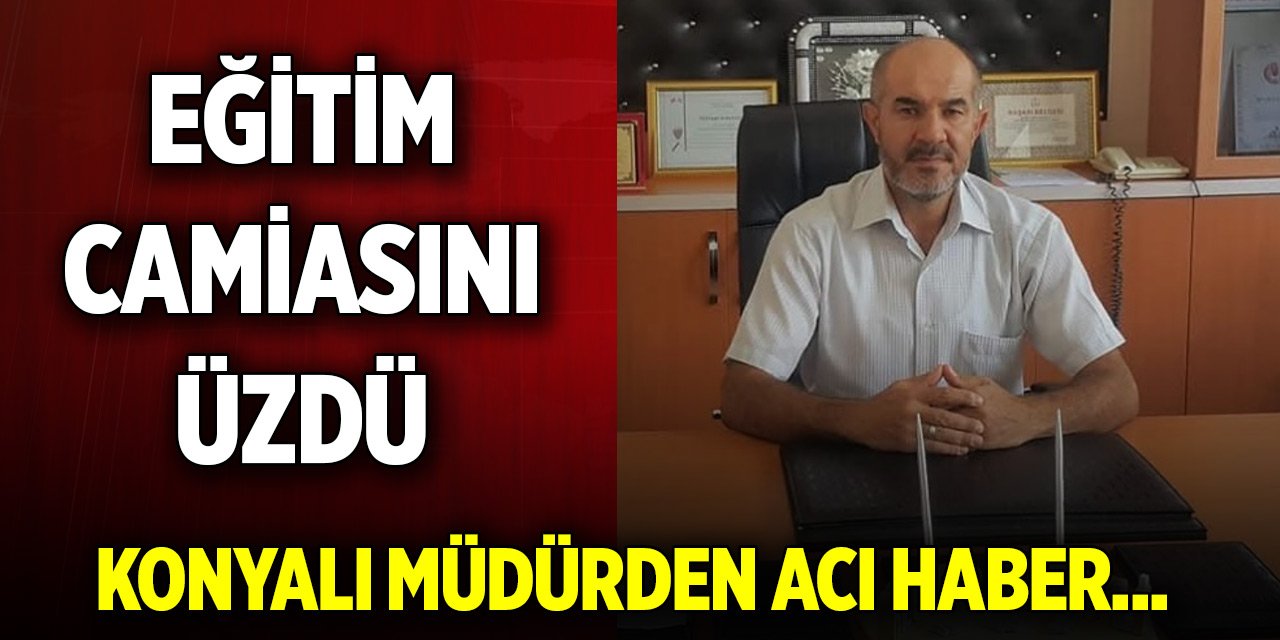 Konyalı müdürden acı haber... Eğitim camiasını üzdü