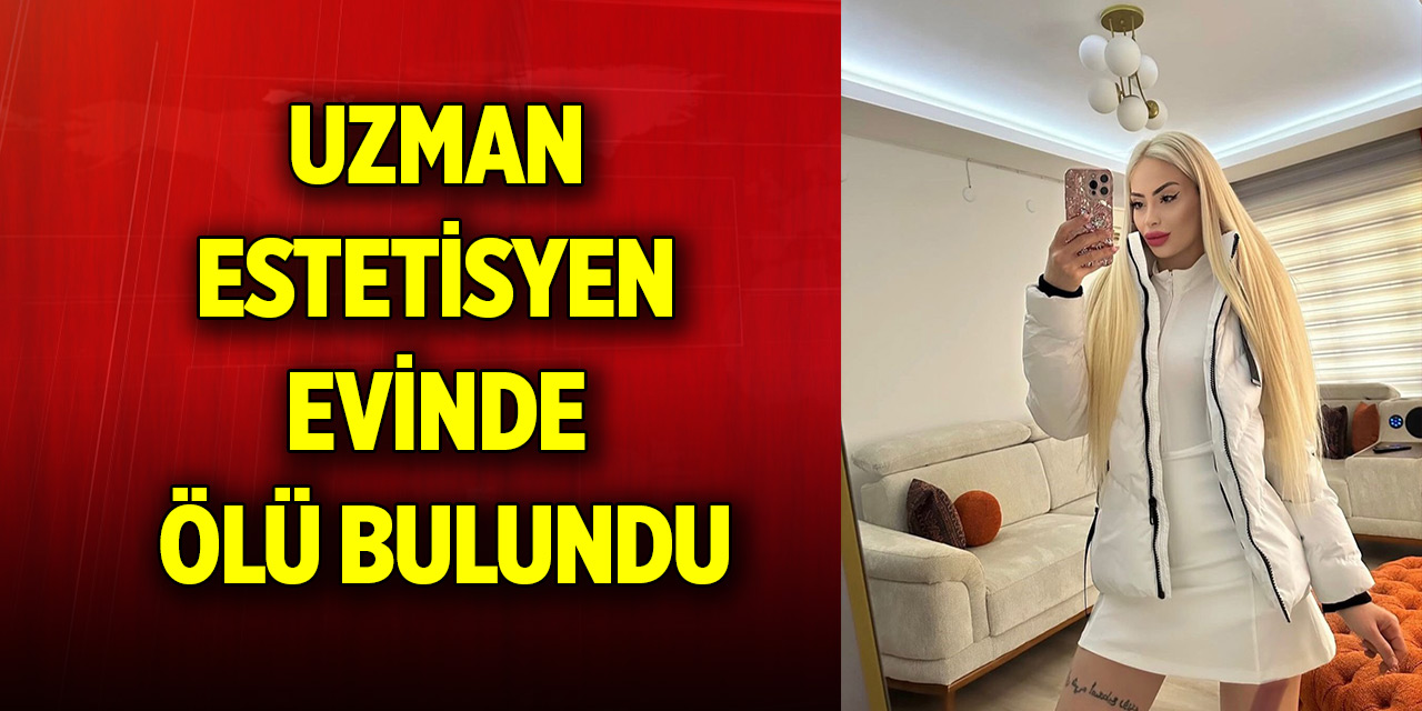 Uzman estetisyen evinde ölü bulundu