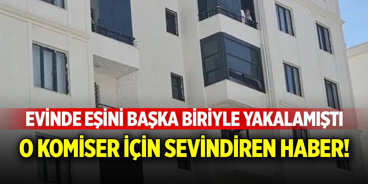 Eşini başkasıyla yakalayan komiser için sevindirici haber!