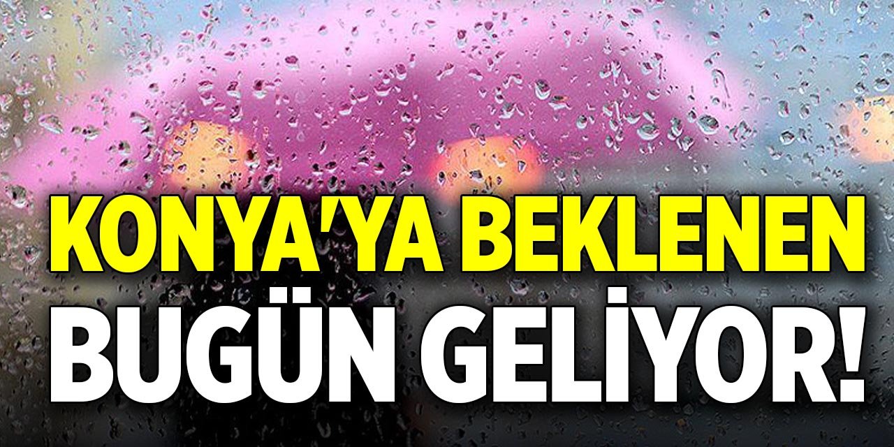 Konya'ya beklenen bugün geliyor!