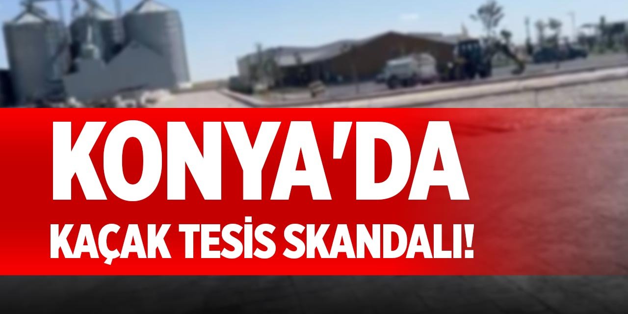Konya'da kaçak tesis skandalı!