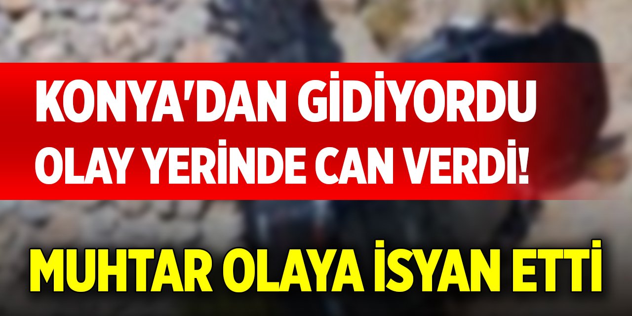Konya'dan gidiyordu, olay yerinde can verdi! Muhtar olaya isyan etti