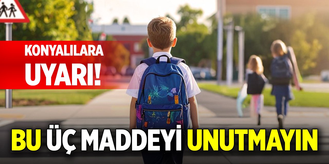 Konyalılara uyarı! Bu üç maddeyi unutmayın