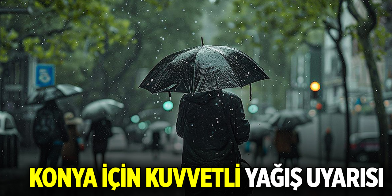 Konya için kuvvetli yağış uyarısı