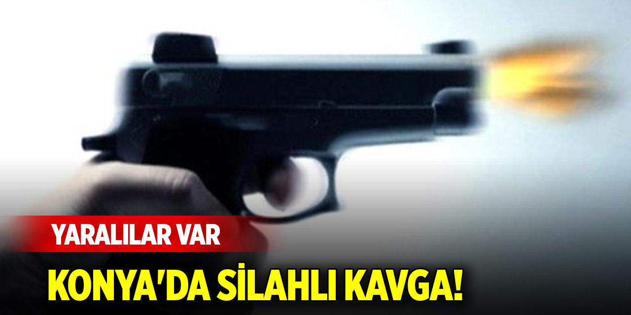 Konya'da silahlı kavga! Yaralılar var