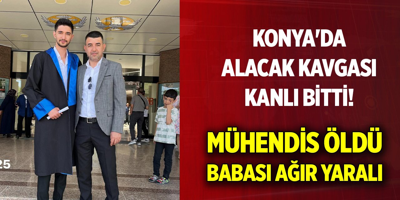 Konya'da alacak kavgası kanlı bitti! Mühendis öldü, babası ağır yaralı