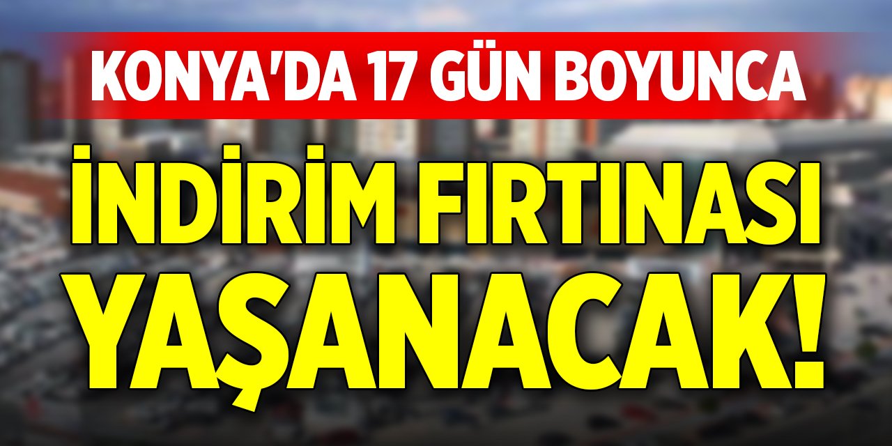 Konya'da 17 gün boyunca indirim fırtınası yaşanacak!