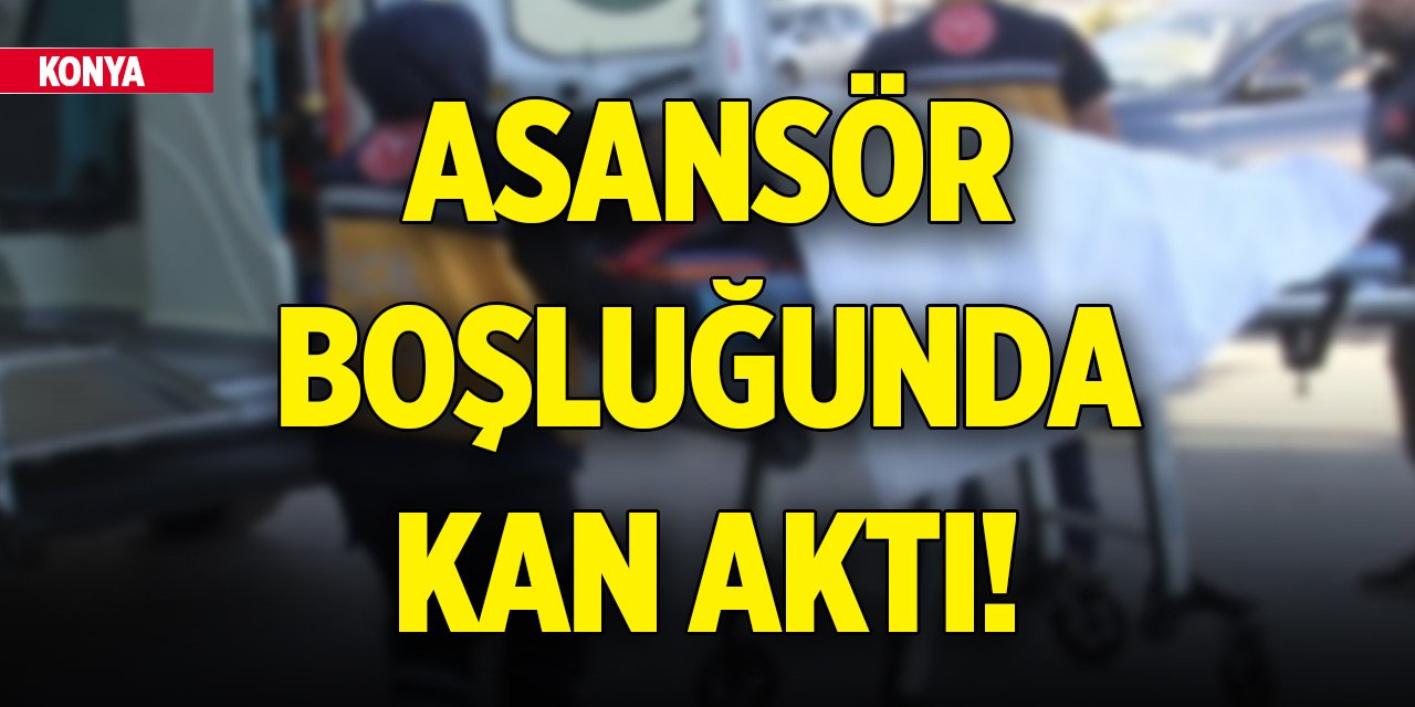 Konya’da asansör boşluğunda kan aktı!