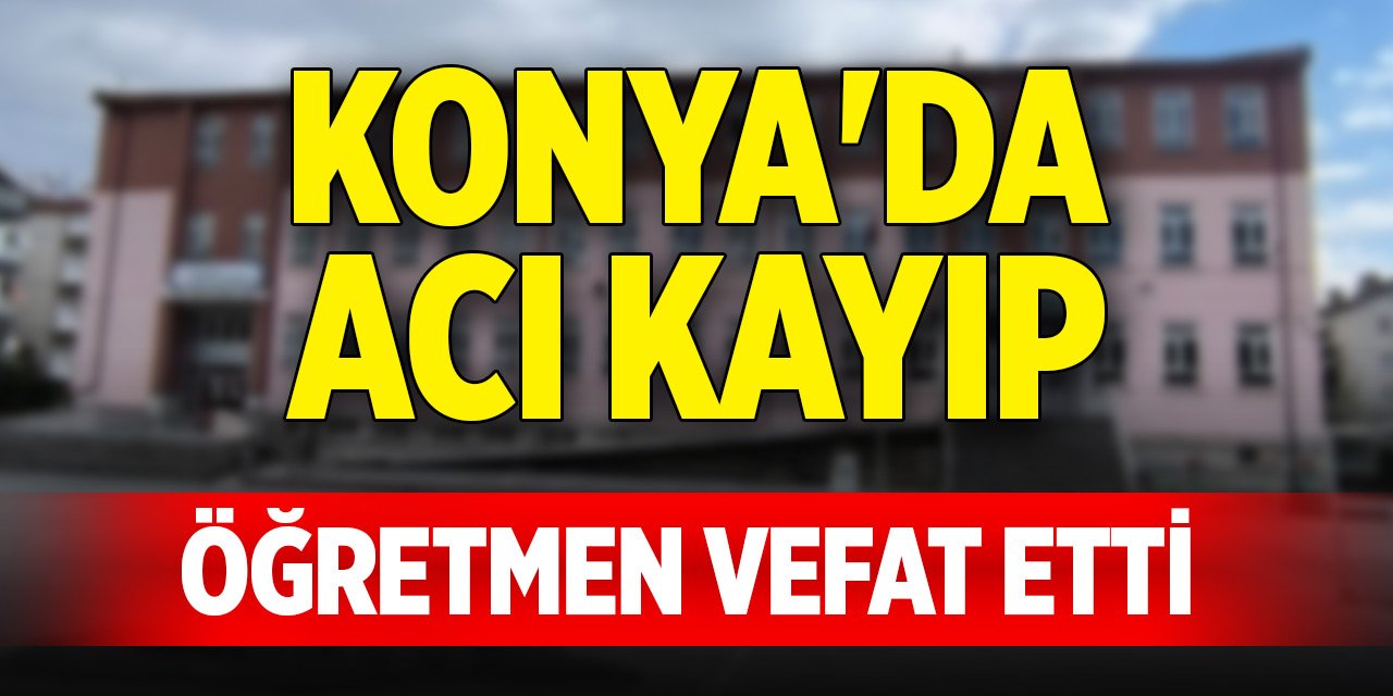 Konya'da acı kayıp... Öğretmen vefat etti