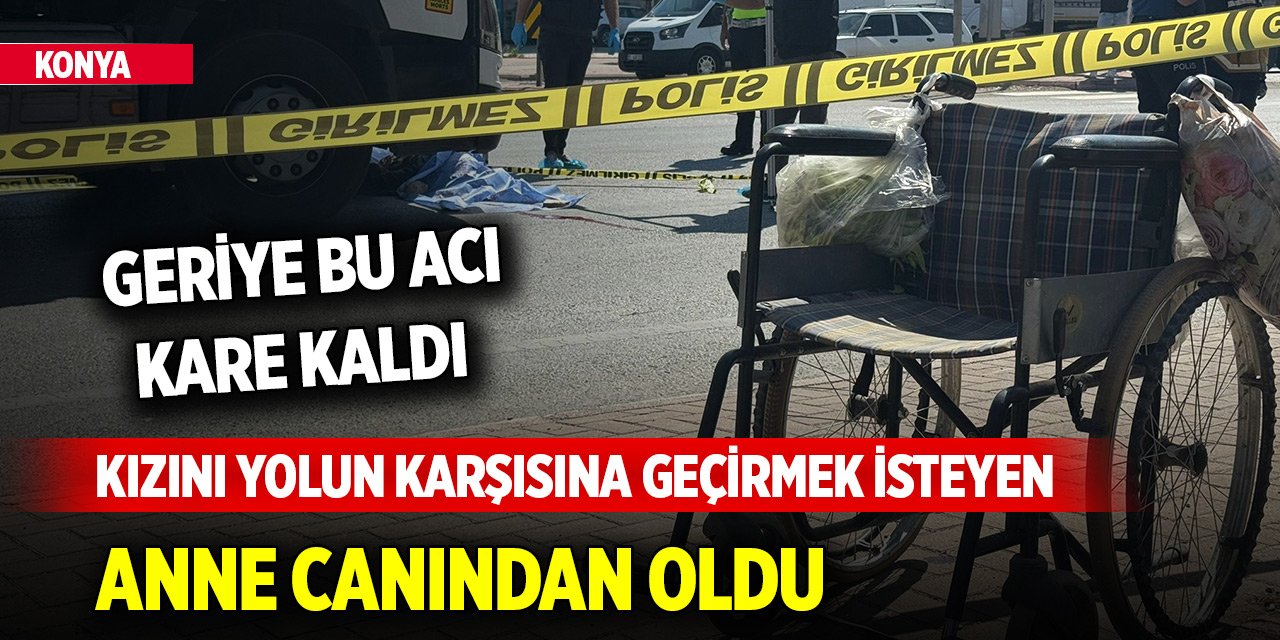 Konya'da kızını yolun karşısına geçirmek isteyen anne canından oldu! Geriye bu acı kare kaldı