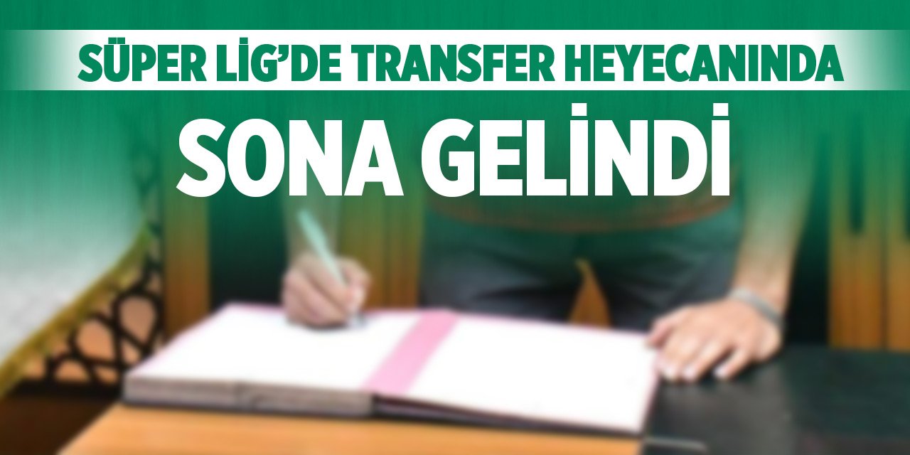 Süper Lig’de transfer heyecanında sona gelindi