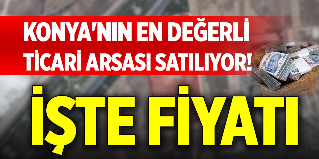 Konya'nın en değerli ticari arsası satılıyor! İşte fiyatı