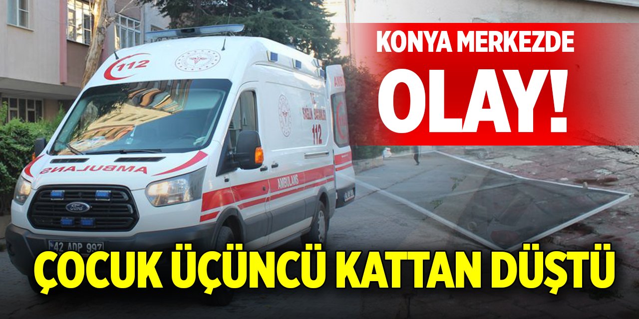 Konya merkezde olay! Çocuk üçüncü kattan düştü