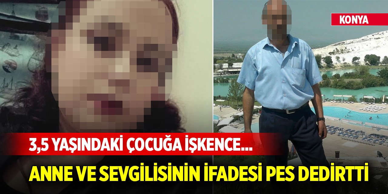 Konya'da 3,5 yaşındaki çocuğuna işkence eden anne ve sevgilisinin ifadesi pes dedirtti