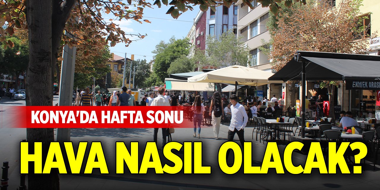 Konya'da hafta sonu hava nasıl olacak? Sıcaklıklar artacak mı?