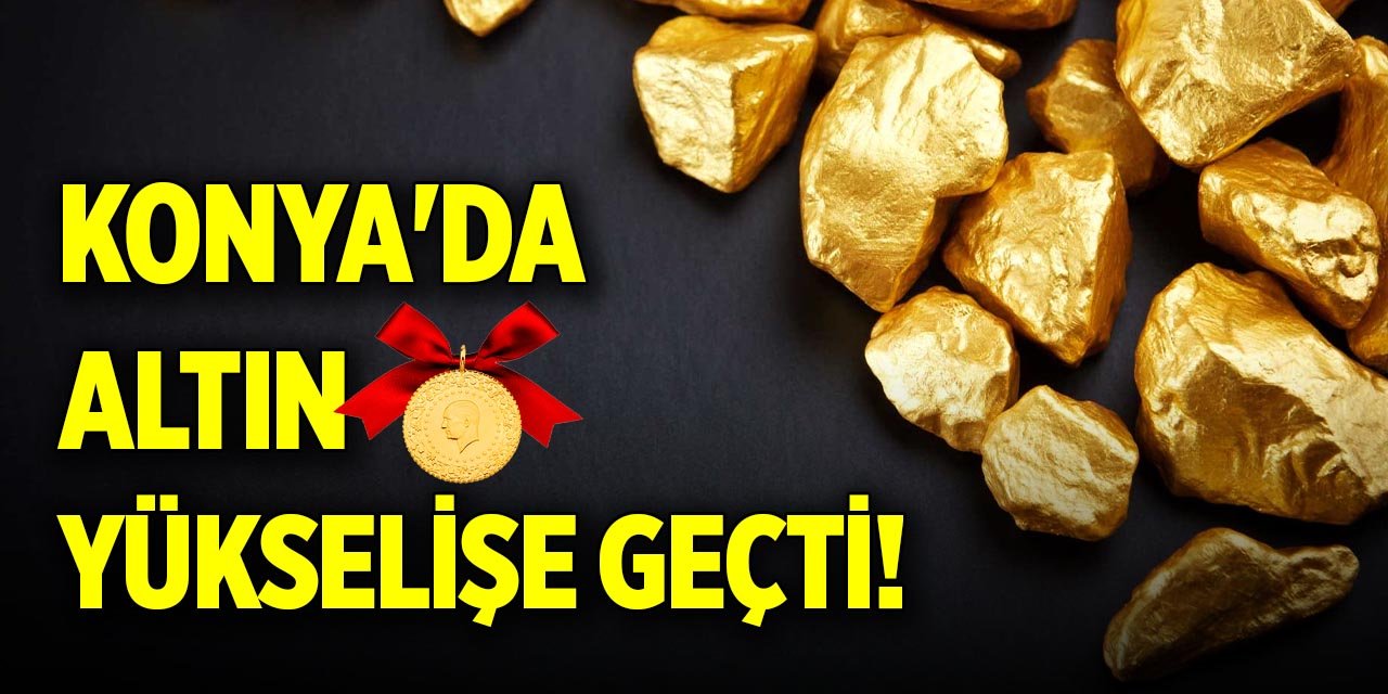 Konya'da altın yükselişe geçti!