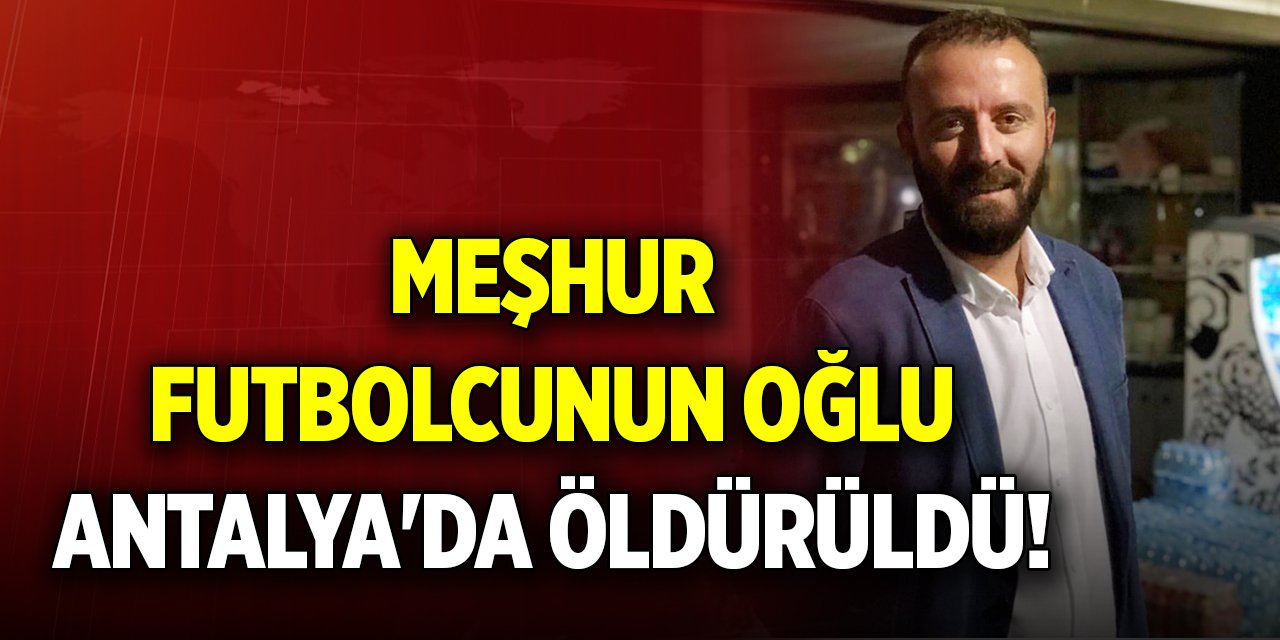 Meşhur futbolcunun oğlu Antalya'da öldürüldü!
