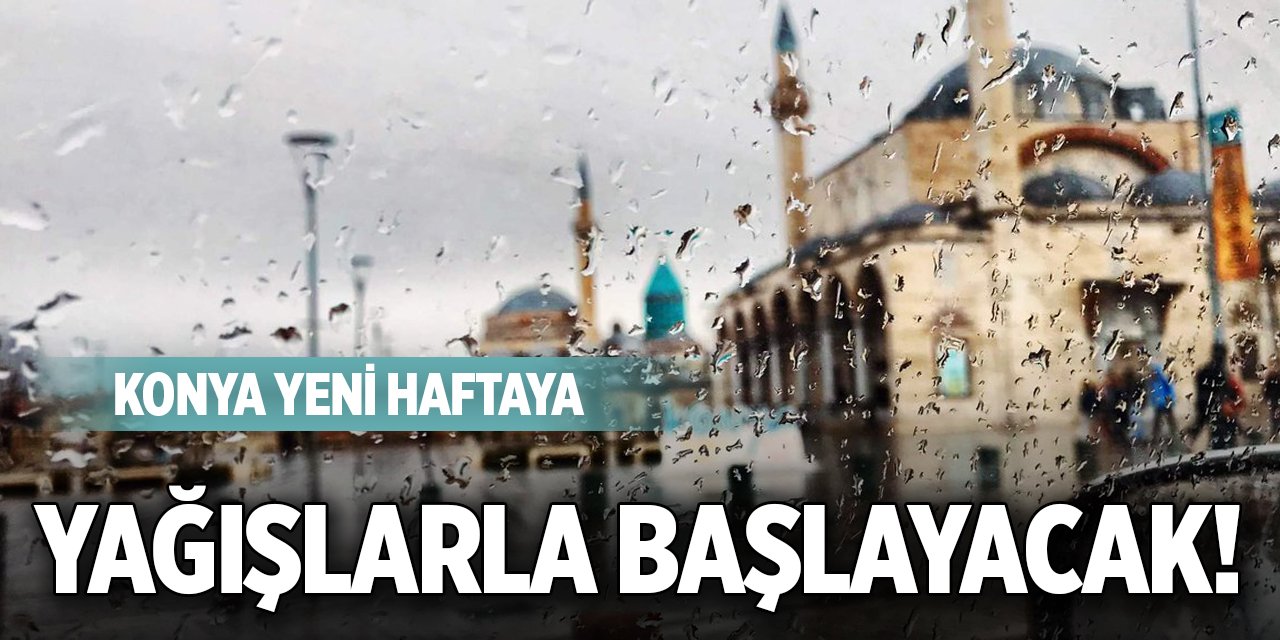 Konya yeni haftaya yağışlarla başlayacak!
